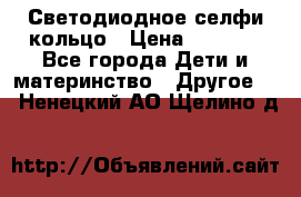 Светодиодное селфи кольцо › Цена ­ 1 490 - Все города Дети и материнство » Другое   . Ненецкий АО,Щелино д.